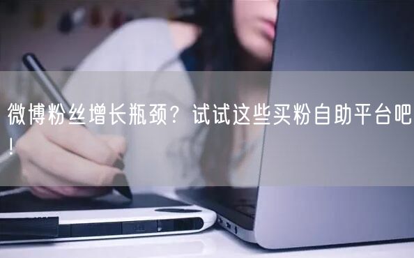 微博粉丝增长瓶颈？试试这些买粉自助平台吧！