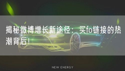 揭秘微博增长新途径：买fo链接的热潮背后！