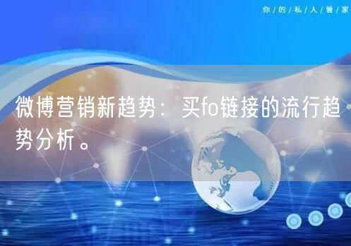 微博营销新趋势：买fo链接的流行趋势分析。