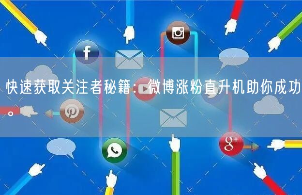 快速获取关注者秘籍：微博涨粉直升机助你成功。
