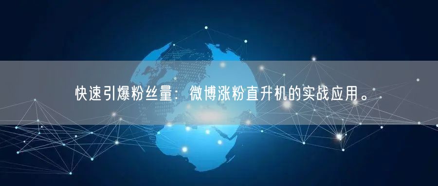 快速引爆粉丝量：微博涨粉直升机的实战应用。