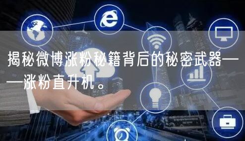 揭秘微博涨粉秘籍背后的秘密武器——涨粉直升机。