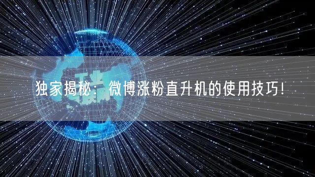 独家揭秘：微博涨粉直升机的使用技巧！