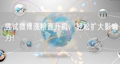 尝试微博涨粉直升机，轻松扩大影响力！