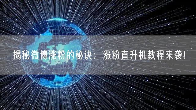 揭秘微博涨粉的秘诀：涨粉直升机教程来袭！