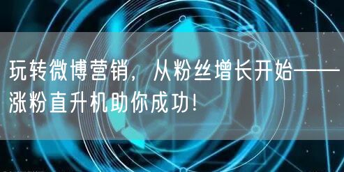 玩转微博营销，从粉丝增长开始——涨粉直升机助你成功！