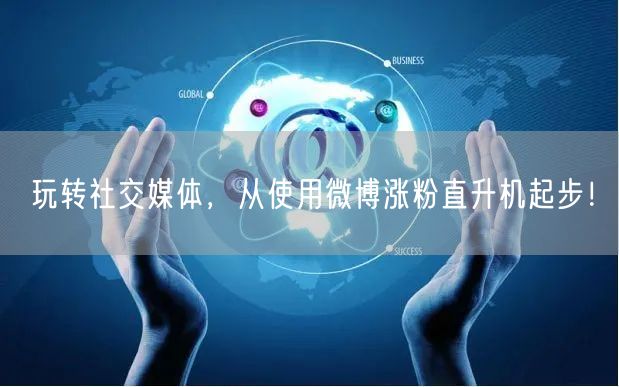 玩转社交媒体，从使用微博涨粉直升机起步！
