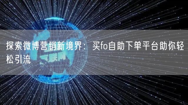 探索微博营销新境界：买fo自助下单平台助你轻松引流