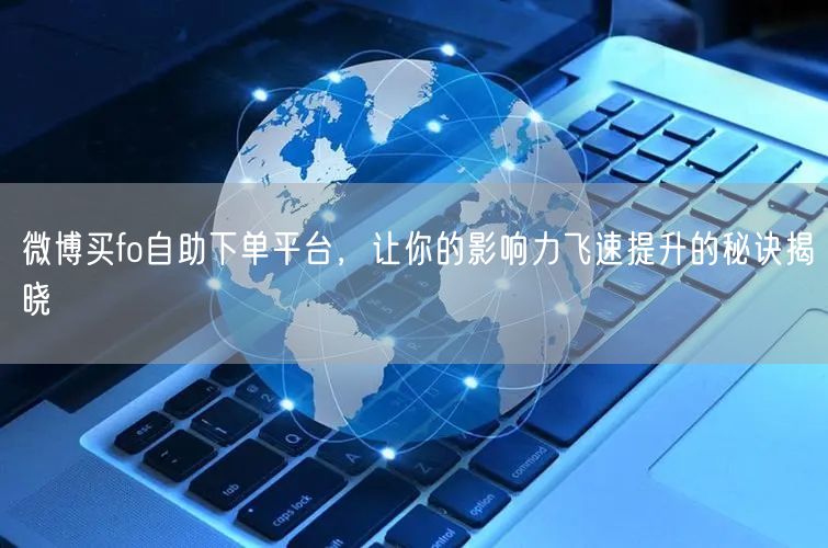 微博买fo自助下单平台，让你的影响力飞速提升的秘诀揭晓