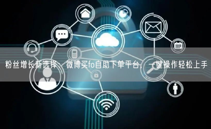 粉丝增长新选择：微博买fo自助下单平台，一键操作轻松上手