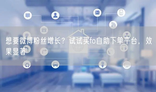 想要微博粉丝增长？试试买fo自助下单平台，效果显著