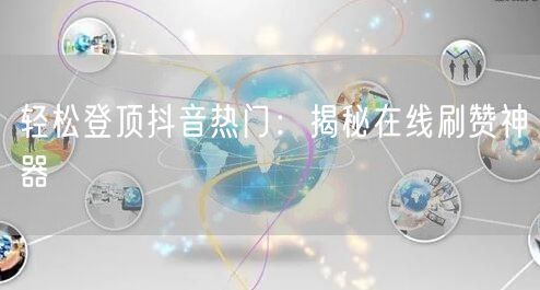 轻松登顶抖音热门：揭秘在线刷赞神器