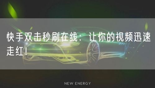 快手双击秒刷在线：让你的视频迅速走红！