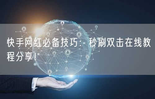 快手网红必备技巧：秒刷双击在线教程分享！
