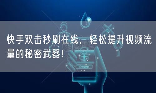 快手双击秒刷在线，轻松提升视频流量的秘密武器！