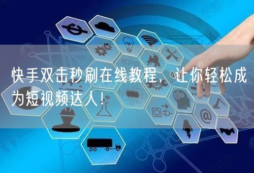 快手双击秒刷在线教程，让你轻松成为短视频达人！