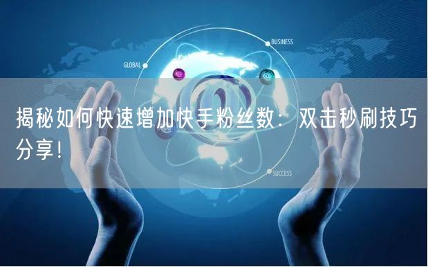 揭秘如何快速增加快手粉丝数：双击秒刷技巧分享！