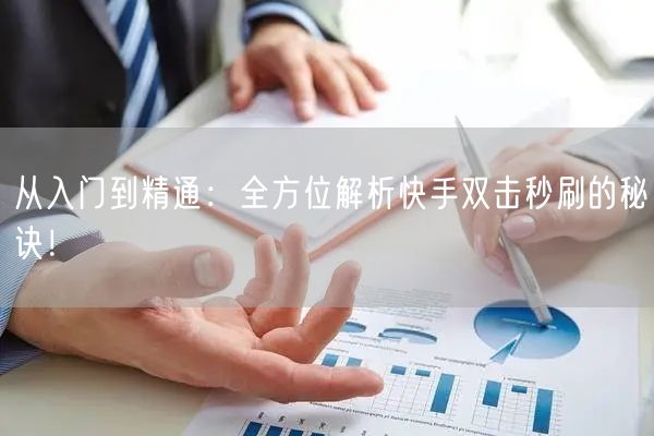 从入门到精通：全方位解析快手双击秒刷的秘诀！