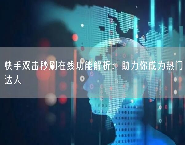 快手双击秒刷在线功能解析：助力你成为热门达人