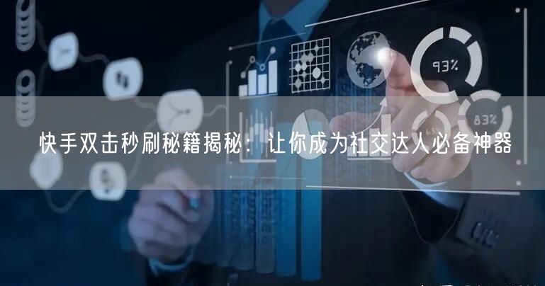 快手双击秒刷秘籍揭秘：让你成为社交达人必备神器