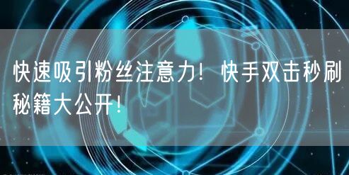 快速吸引粉丝注意力！快手双击秒刷秘籍大公开！