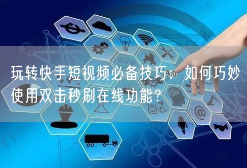 玩转快手短视频必备技巧：如何巧妙使用双击秒刷在线功能？
