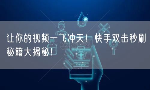 让你的视频一飞冲天！快手双击秒刷秘籍大揭秘！