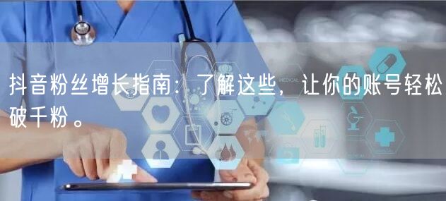 抖音粉丝增长指南：了解这些，让你的账号轻松破千粉。