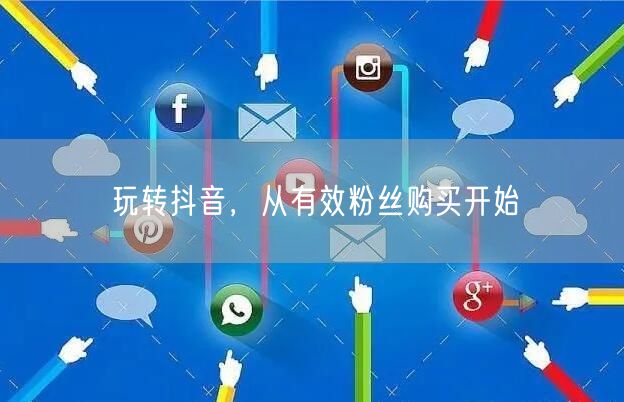 玩转抖音，从有效粉丝购买开始