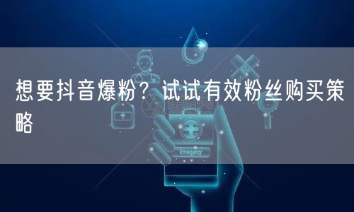 想要抖音爆粉？试试有效粉丝购买策略
