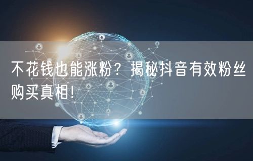 不花钱也能涨粉？揭秘抖音有效粉丝购买真相！