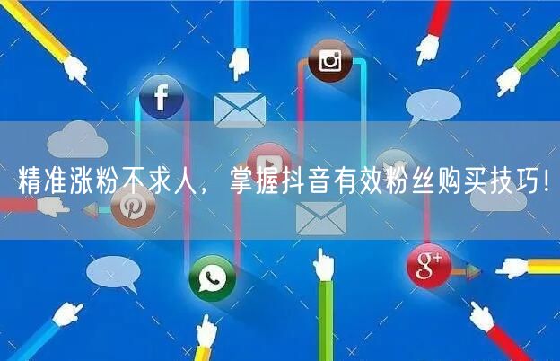 精准涨粉不求人，掌握抖音有效粉丝购买技巧！