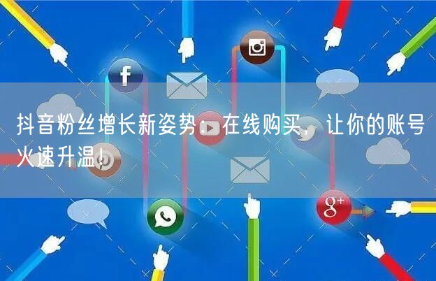抖音粉丝增长新姿势：在线购买，让你的账号火速升温！