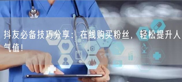 抖友必备技巧分享：在线购买粉丝，轻松提升人气值！