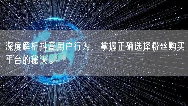 深度解析抖音用户行为，掌握正确选择粉丝购买平台的秘诀。