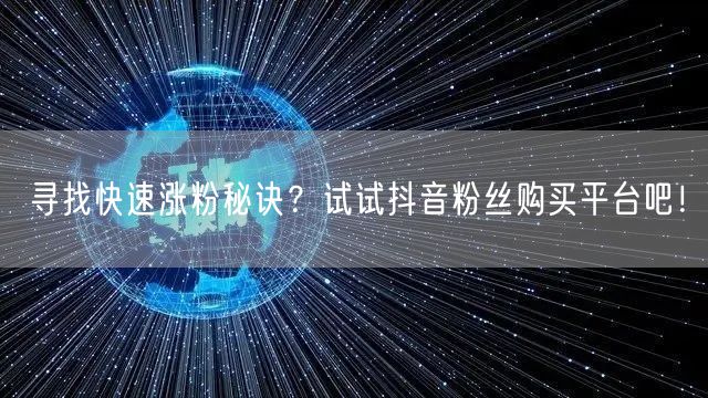 寻找快速涨粉秘诀？试试抖音粉丝购买平台吧！