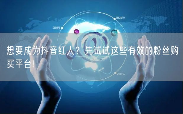 想要成为抖音红人？先试试这些有效的粉丝购买平台!
