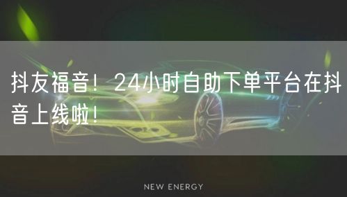 抖友福音！24小时自助下单平台在抖音上线啦！