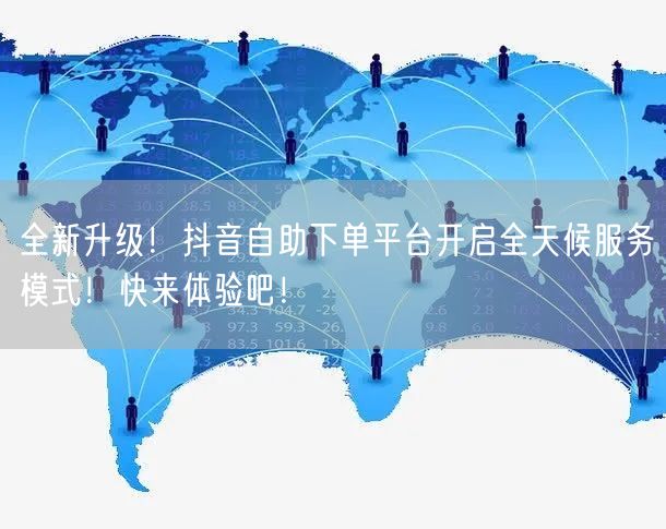 全新升级！抖音自助下单平台开启全天候服务模式！快来体验吧！