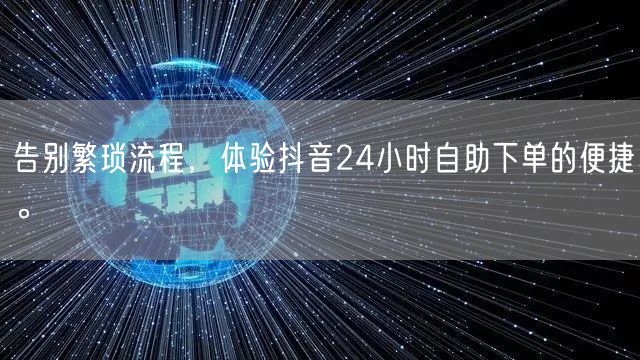 告别繁琐流程，体验抖音24小时自助下单的便捷。