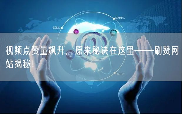 视频点赞量飙升，原来秘诀在这里——刷赞网站揭秘！