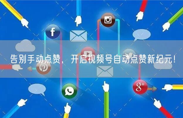 告别手动点赞，开启视频号自动点赞新纪元！