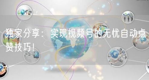 独家分享：实现视频号的无忧自动点赞技巧！