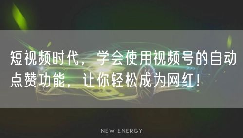 短视频时代，学会使用视频号的自动点赞功能，让你轻松成为网红！