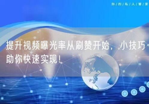 提升视频曝光率从刷赞开始，小技巧助你快速实现！