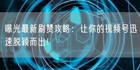曝光最新刷赞攻略：让你的视频号迅速脱颖而出！