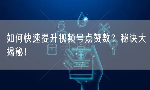 如何快速提升视频号点赞数？秘诀大揭秘！