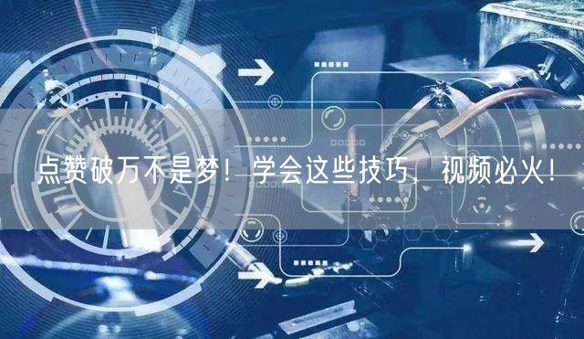 点赞破万不是梦！学会这些技巧，视频必火！