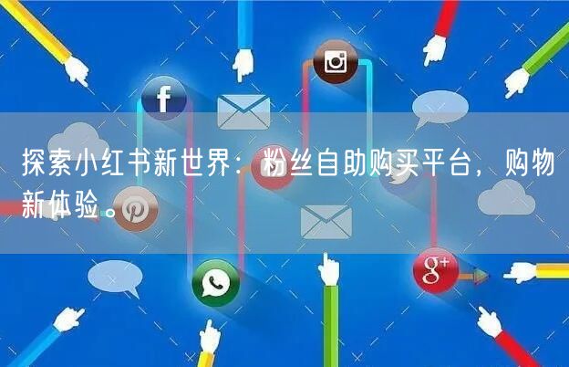探索小红书新世界:粉丝自助购买平台,购物新体验。