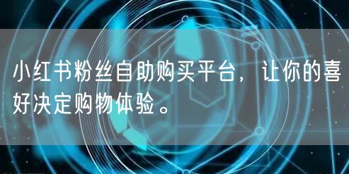 小红书粉丝自助购买平台,让你的喜好决定购物体验。